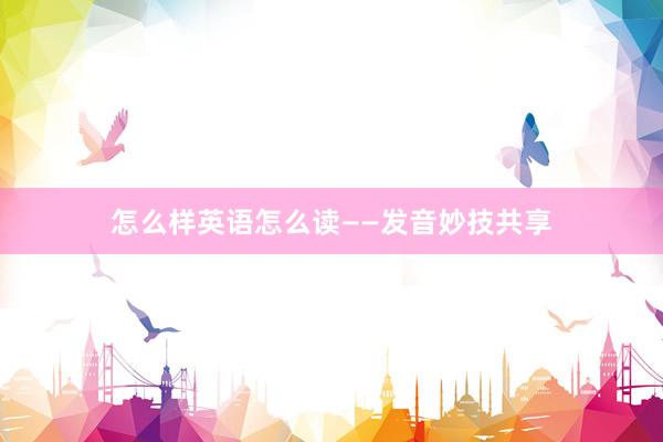 怎么样英语怎么读——发音妙技共享