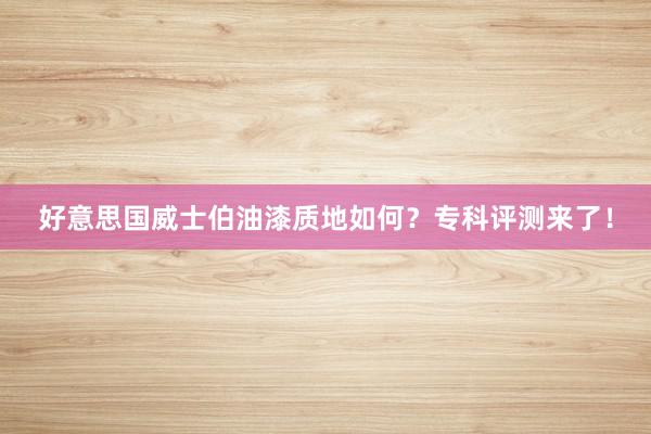 好意思国威士伯油漆质地如何？专科评测来了！