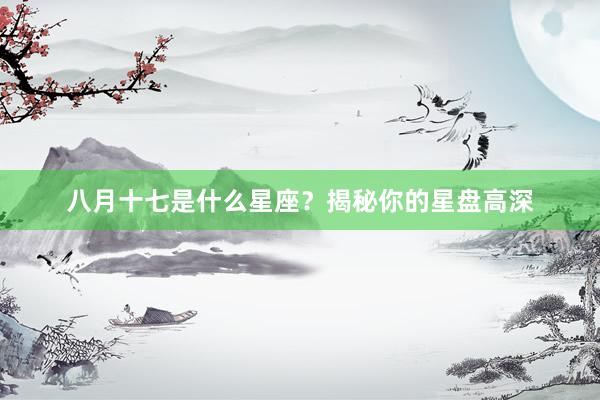 八月十七是什么星座？揭秘你的星盘高深