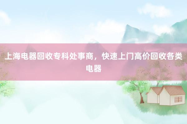 上海电器回收专科处事商，快速上门高价回收各类电器