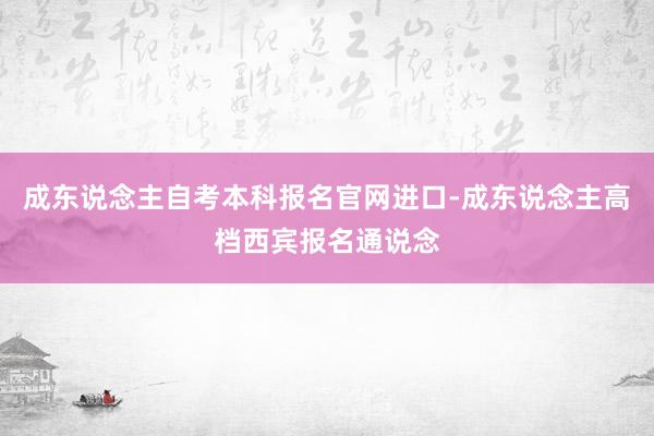 成东说念主自考本科报名官网进口-成东说念主高档西宾报名通说念