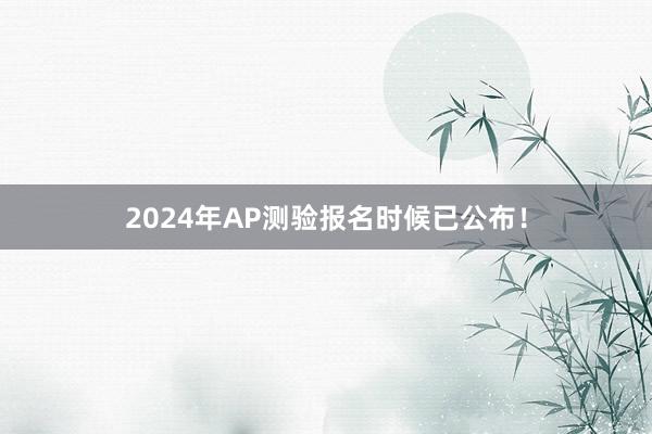 2024年AP测验报名时候已公布！