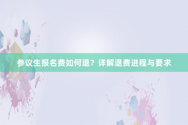 参议生报名费如何退？详解退费进程与要求